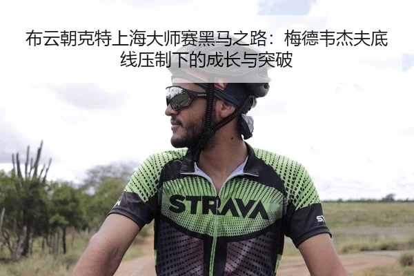 布云朝克特上海大师赛黑马之路：梅德韦杰夫底线压制下的成长与突破